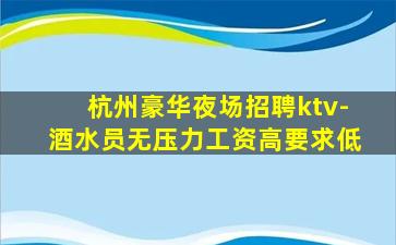 杭州豪华夜场招聘ktv-酒水员无压力工资高要求低